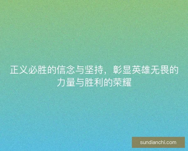正义必胜的信念与坚持，彰显英雄无畏的力量与胜利的荣耀