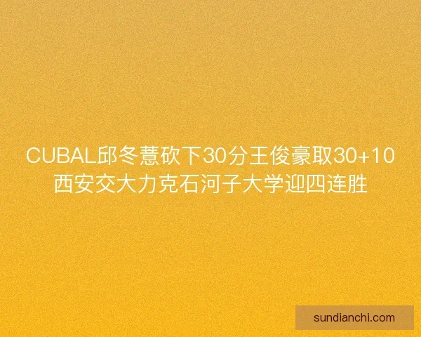 CUBAL邱冬薏砍下30分王俊豪取30+10西安交大力克石河子大学迎四连胜