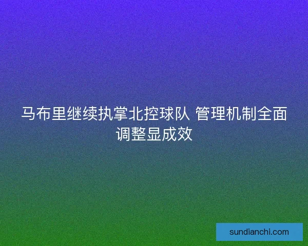 马布里继续执掌北控球队 管理机制全面调整显成效