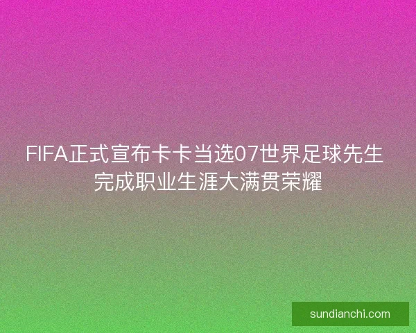 FIFA正式宣布卡卡当选07世界足球先生 完成职业生涯大满贯荣耀